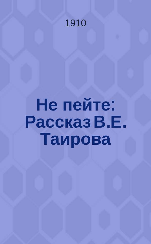Не пейте : Рассказ В.Е. Таирова