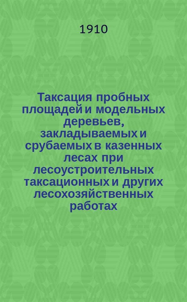Таксация пробных площадей и модельных деревьев, закладываемых и срубаемых в казенных лесах при лесоустроительных таксационных и других лесохозяйственных работах