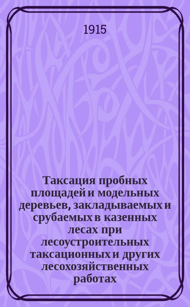 Таксация пробных площадей и модельных деревьев, закладываемых и срубаемых в казенных лесах при лесоустроительных таксационных и других лесохозяйственных работах