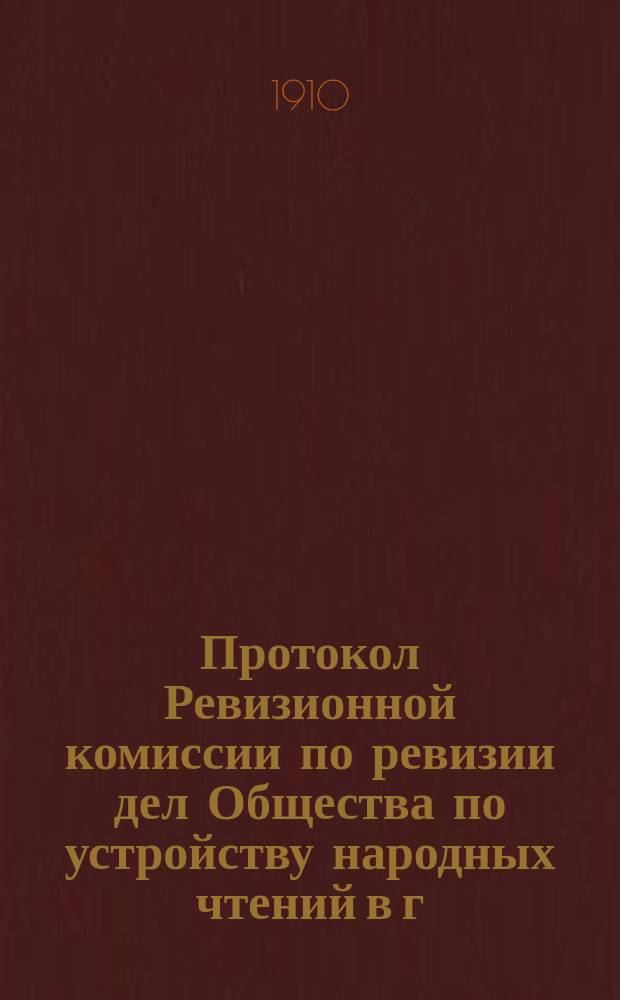 Протокол Ревизионной комиссии по ревизии дел Общества по устройству народных чтений в г. Тамбове и Тамбовской губернии... ... за 1909 год