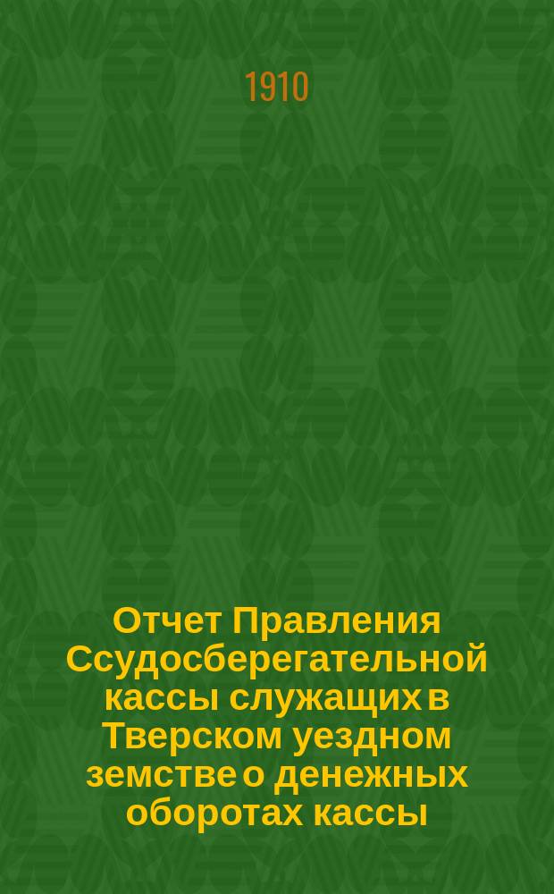 Отчет Правления Ссудосберегательной кассы служащих в Тверском уездном земстве о денежных оборотах кассы...