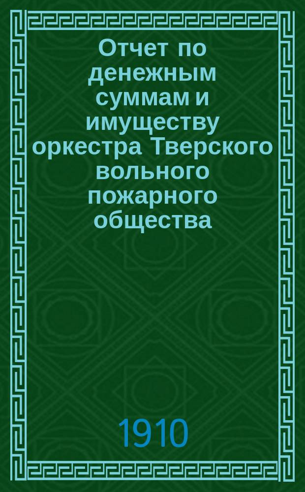 Отчет по денежным суммам и имуществу оркестра Тверского вольного пожарного общества... ... за 1909 год