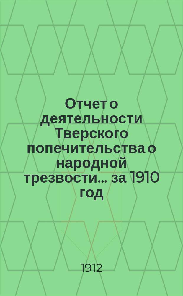 Отчет о деятельности Тверского попечительства о народной трезвости... за 1910 год