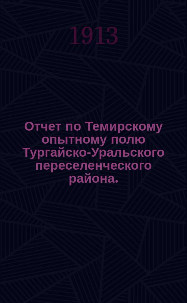 Отчет по Темирскому опытному полю Тургайско-Уральского переселенческого района... ... за 1909 г.