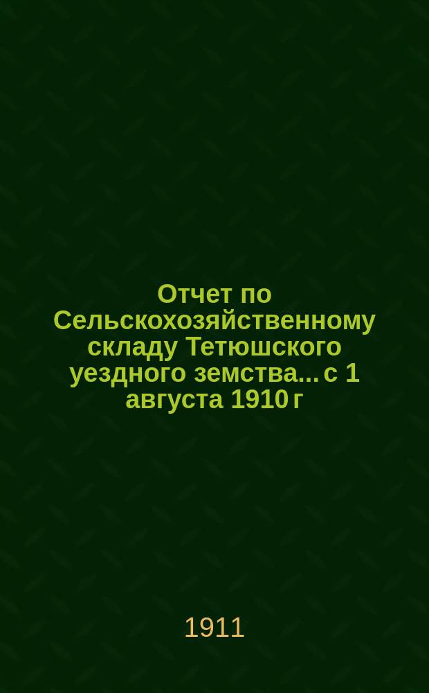 Отчет по Сельскохозяйственному складу Тетюшского уездного земства... с 1 августа 1910 г. по 3 августа 1911 г.