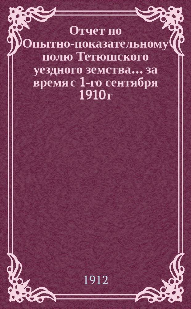 Отчет по Опытно-показательному полю Тетюшского уездного земства... за время с 1-го сентября 1910 г. по 1-е сентября 1911 г.