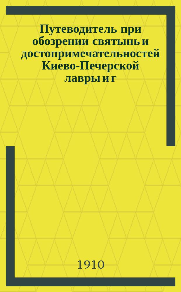 Путеводитель при обозрении святынь и достопримечательностей Киево-Печерской лавры и г. Киева
