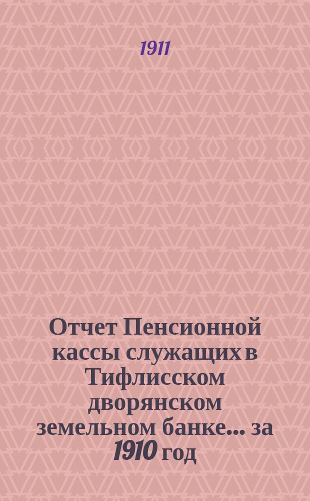 Отчет Пенсионной кассы служащих в Тифлисском дворянском земельном банке... за 1910 год