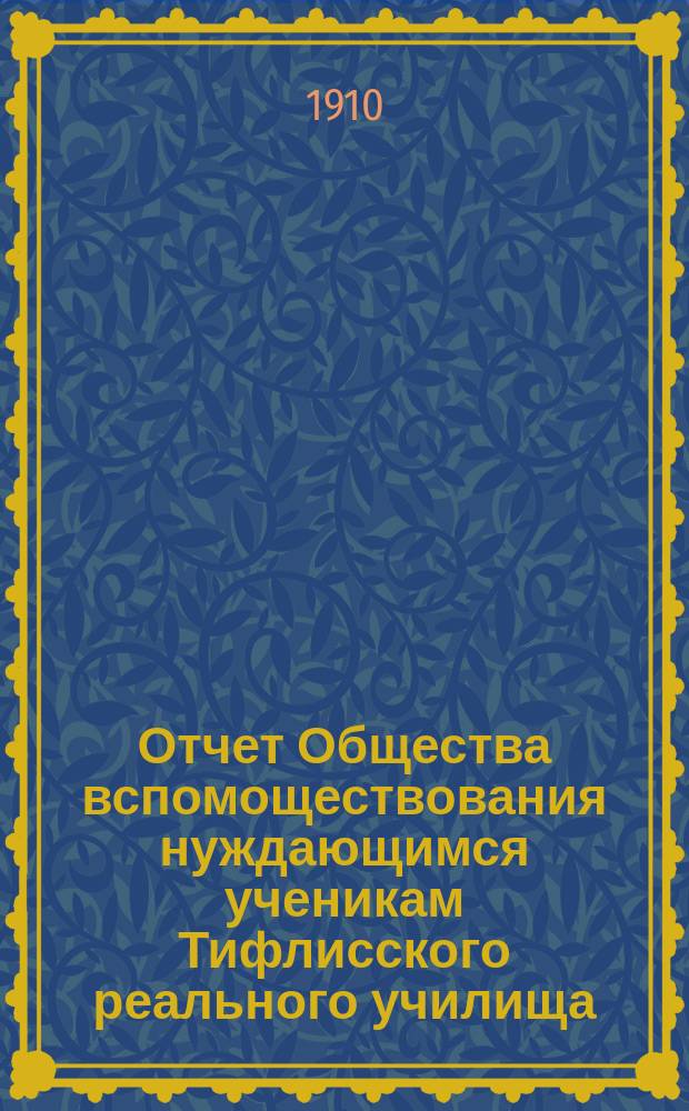 Отчет Общества вспомоществования нуждающимся ученикам Тифлисского реального училища...