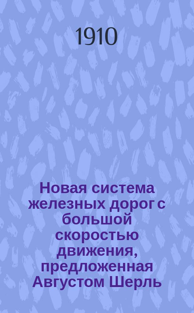Новая система железных дорог с большой скоростью движения, предложенная Августом Шерль : (Проект улучшения пассажир. движения)