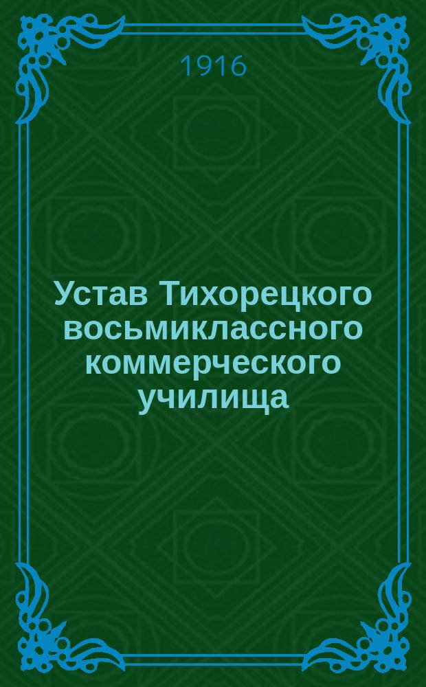 Устав Тихорецкого восьмиклассного коммерческого училища : Утв. 22 июня 1916 г.