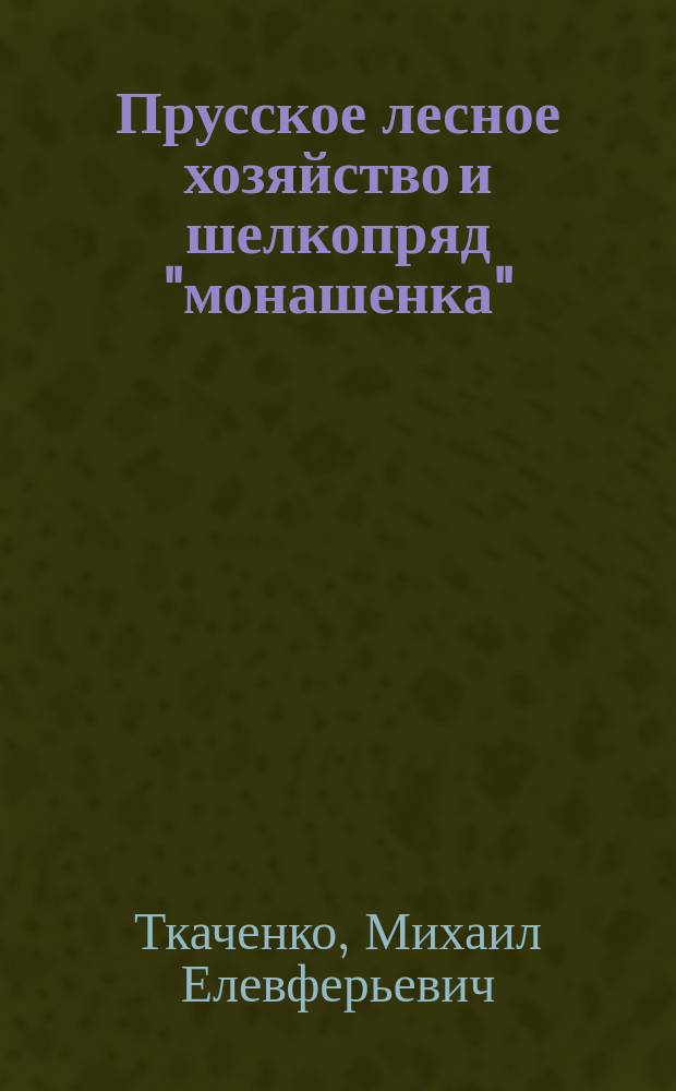 ... Прусское лесное хозяйство и шелкопряд "монашенка" : Отчет по загран. командировке