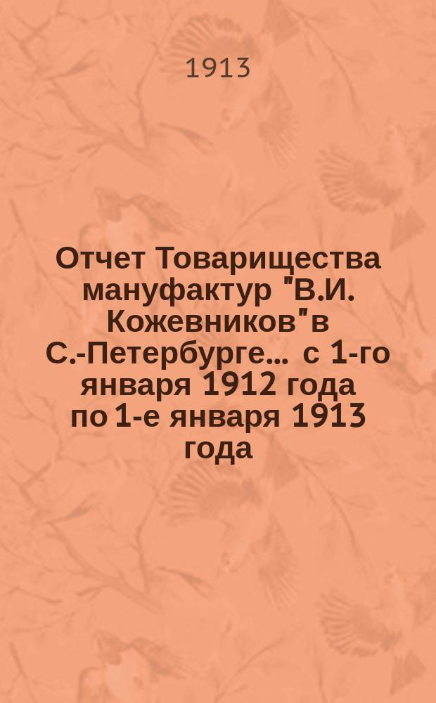 Отчет Товарищества мануфактур "В.И. Кожевников" в С.-Петербурге... ... с 1-го января 1912 года по 1-е января 1913 года