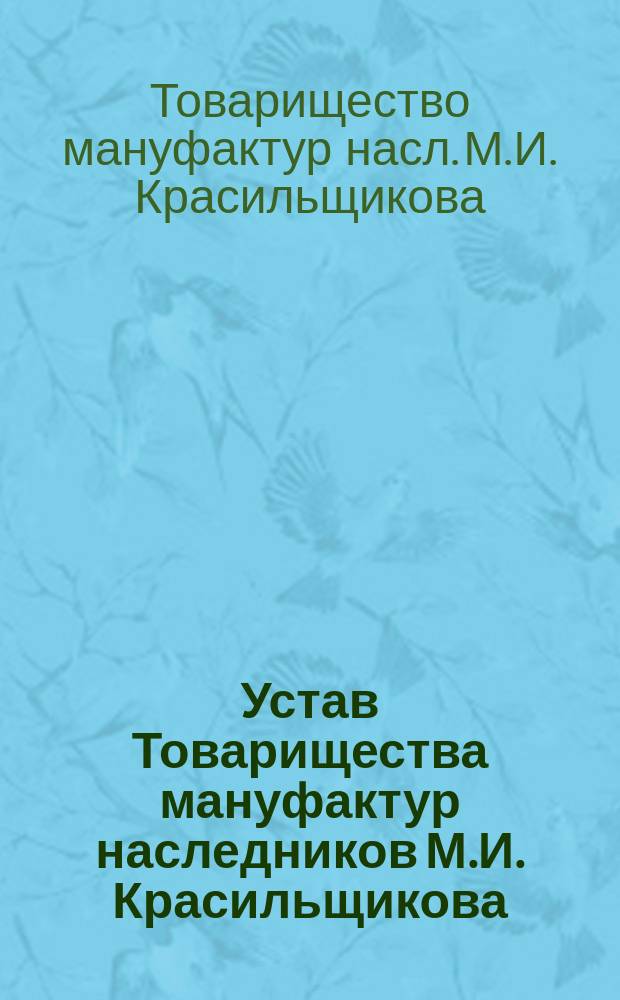 Устав Товарищества мануфактур наследников М.И. Красильщикова : Утв. 31 окт. 1910 г.