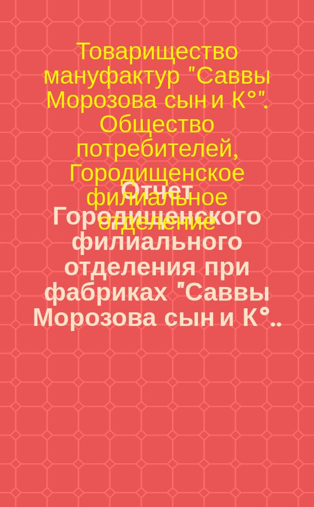 Отчет Городищенского филиального отделения при фабриках "Саввы Морозова сын и К°...