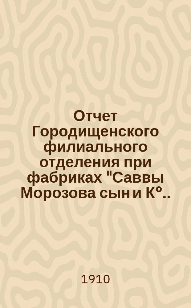 Отчет Городищенского филиального отделения при фабриках "Саввы Морозова сын и К°... ... за 1909-1910 гг.