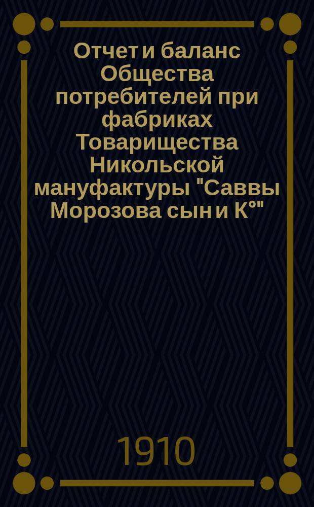 Отчет и баланс Общества потребителей при фабриках Товарищества Никольской мануфактуры "Саввы Морозова сын и К°"...