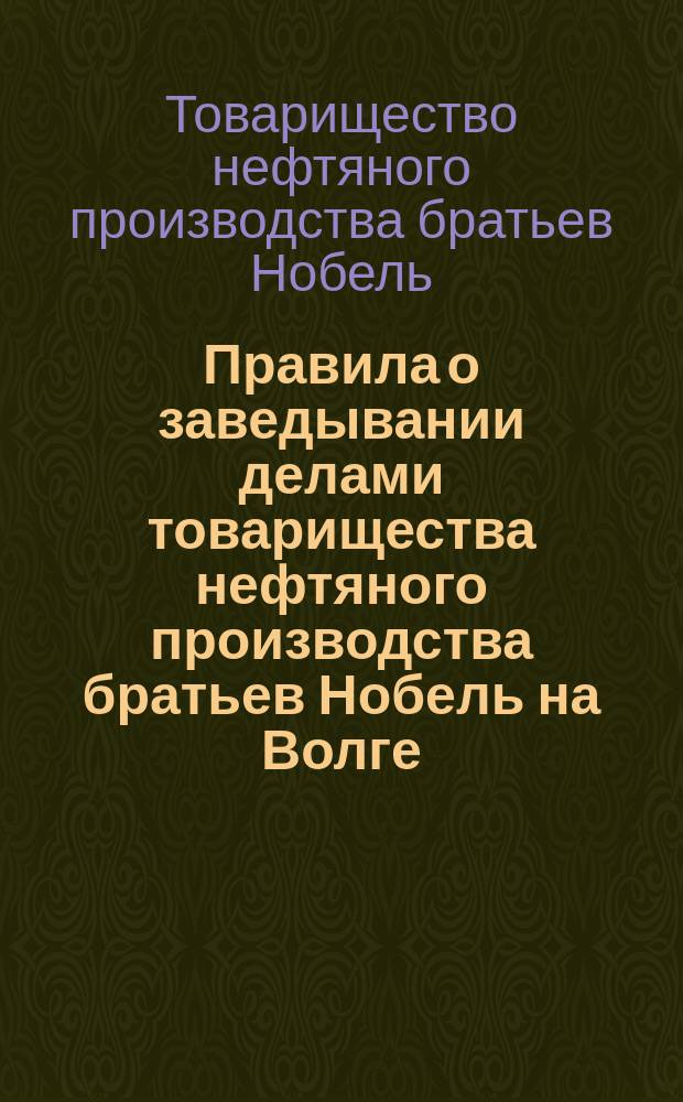 Правила о заведывании делами товарищества нефтяного производства братьев Нобель на Волге
