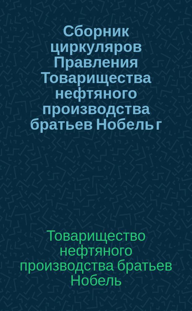Сборник циркуляров Правления Товарищества нефтяного производства братьев Нобель г. г. заведывающим районами : На 1 января 1916 г