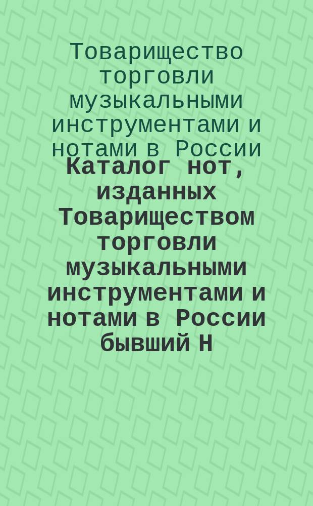 Каталог нот, [изданных Товариществом торговли музыкальными инструментами и нотами в России бывший Н. Маречек в Харькове]
