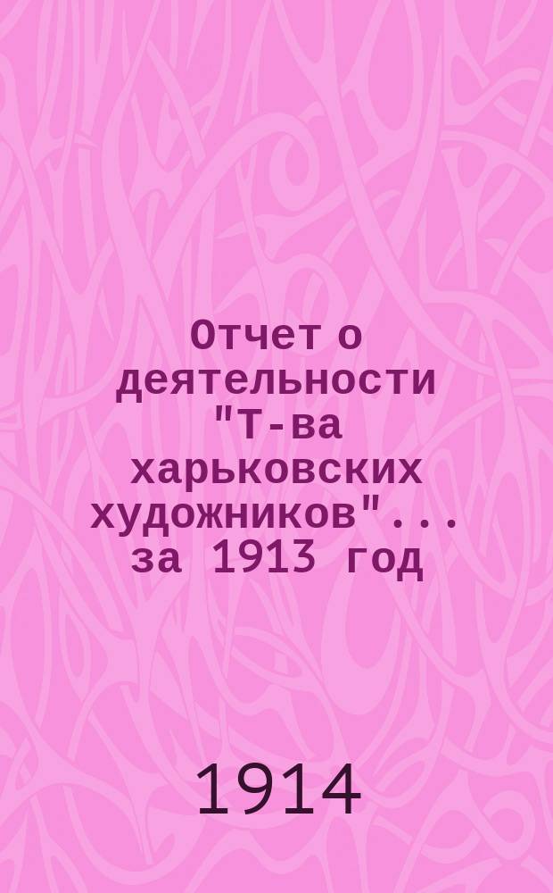 Отчет о деятельности "Т-ва харьковских художников".... ... за 1913 год