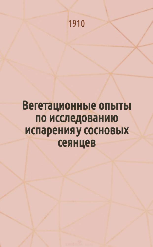 Вегетационные опыты по исследованию испарения у сосновых сеянцев : (Из наблюдений в Боровом опыт. лесничестве Самар. губ.)