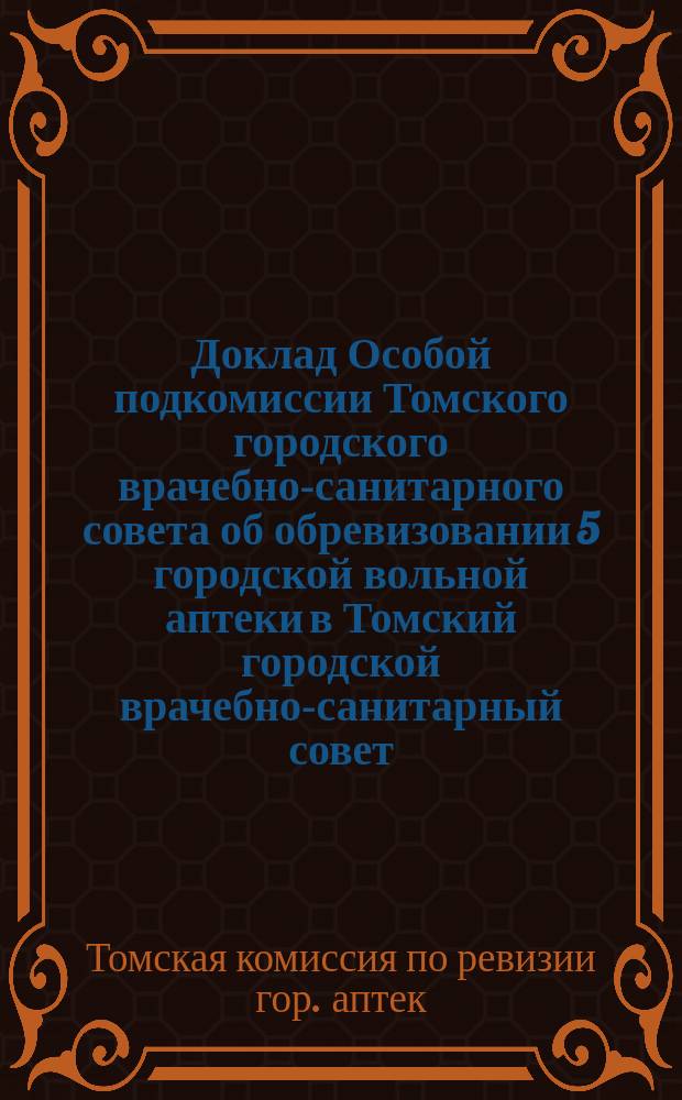 Доклад Особой подкомиссии Томского городского врачебно-санитарного совета об обревизовании 5 городской вольной аптеки в Томский городской врачебно-санитарный совет