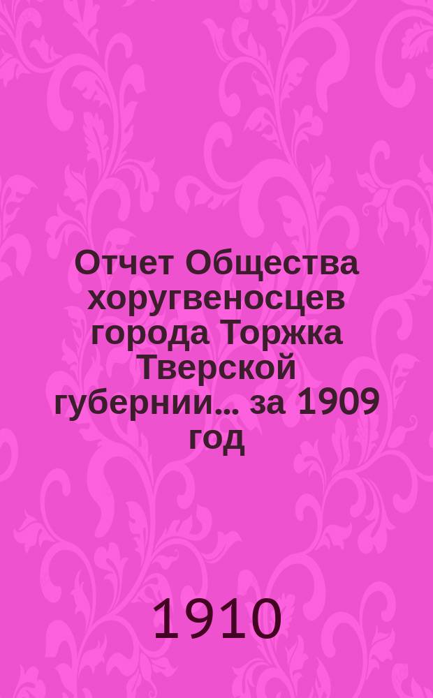 Отчет Общества хоругвеносцев города Торжка Тверской губернии... ... за 1909 год