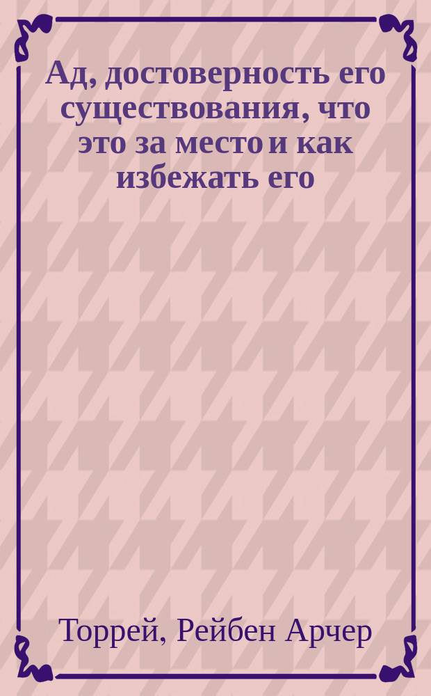 Ад, достоверность его существования, что это за место и как избежать его : Речь д-ра богословия Р.А. Торрей