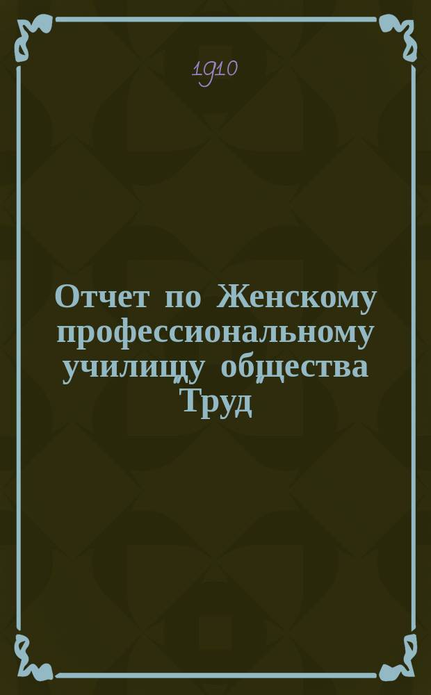 Отчет по Женскому профессиональному училищу общества "Труд" (бывшего А.А. Сигал)... за 1908-1909 годы