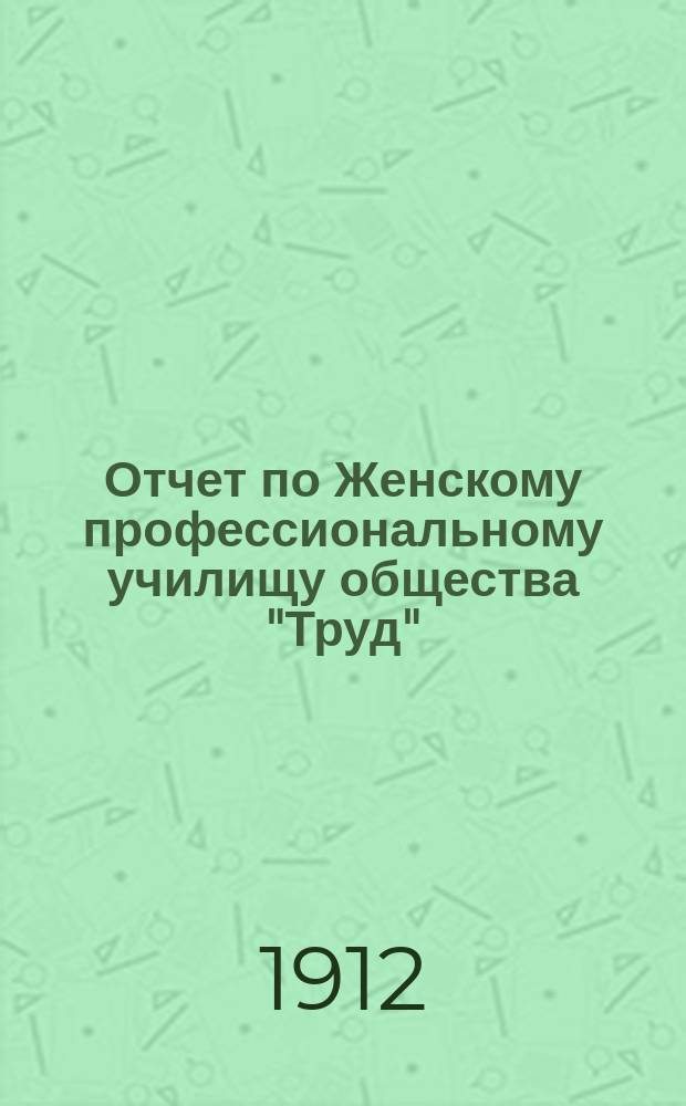 Отчет по Женскому профессиональному училищу общества "Труд" (бывшего А.А. Сигал)... за 1910 год