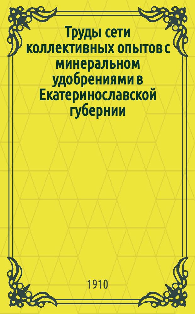 Труды сети коллективных опытов с минеральном удобрениями в Екатеринославской губернии : Вып. 1. Вып. 1. Ч. 1 : Программы, методы, организация и техника опытов