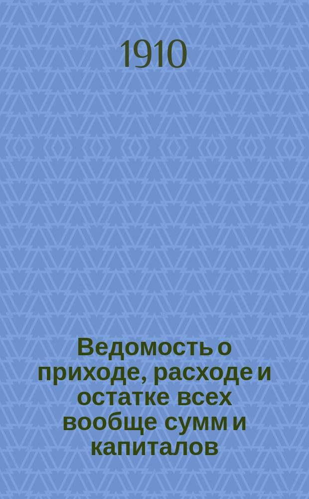 Ведомость о приходе, расходе и остатке всех вообще сумм и капиталов; Отчет Тульской уездной земской управы о приходе сумм капитала на губернские и уездные земские потребности..