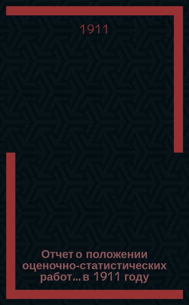 Отчет о положении оценочно-статистических работ... в 1911 году