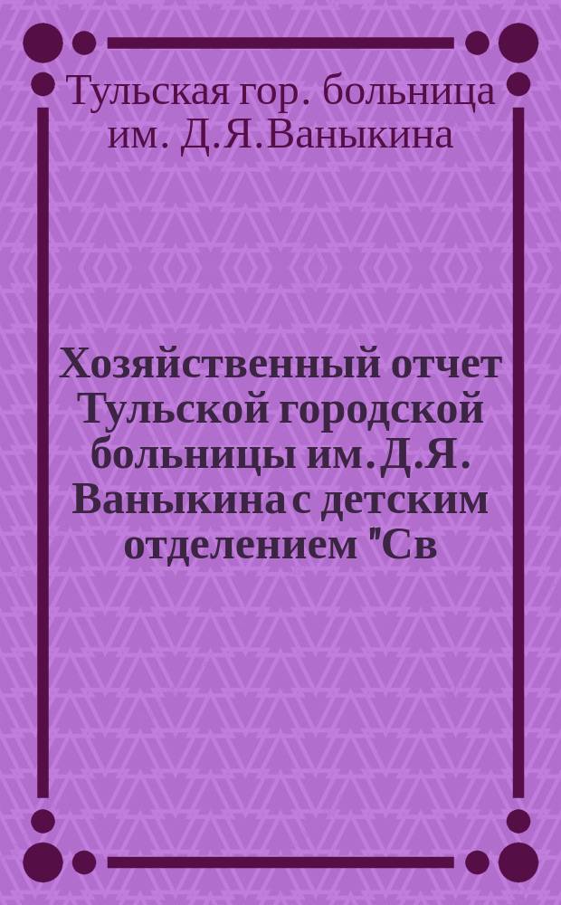 Хозяйственный отчет Тульской городской больницы им. Д.Я. Ваныкина с детским отделением "Св. Владимира"... : За 1909-1910 гг. : (2-й и 3-й год существования больницы)