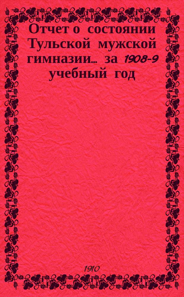 Отчет о состоянии Тульской мужской гимназии... ... за 1908-9 учебный год