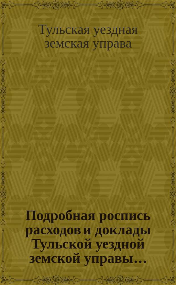 Подробная роспись расходов и доклады Тульской уездной земской управы...