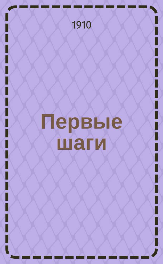 ... Первые шаги : Пособие при первонач. обучении письму и чтению рукопис. текста