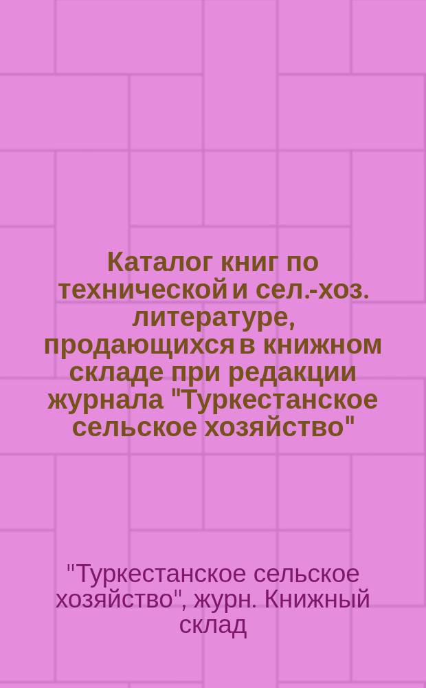 Каталог книг по технической и сел.-хоз. литературе, продающихся в книжном складе при редакции журнала "Туркестанское сельское хозяйство"