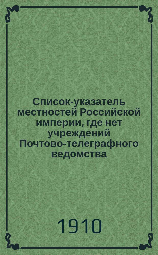 Список-указатель местностей Российской империи, где нет учреждений Почтово-телеграфного ведомства, и производится лишь обмен простой корреспонденции, с указанием ближайших к ним почт, через которые следует адресовать страховую и заказную корреспонденцию