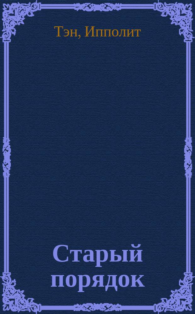 Старый порядок : (Происхождение соврем. Франции) : Пер. с фр