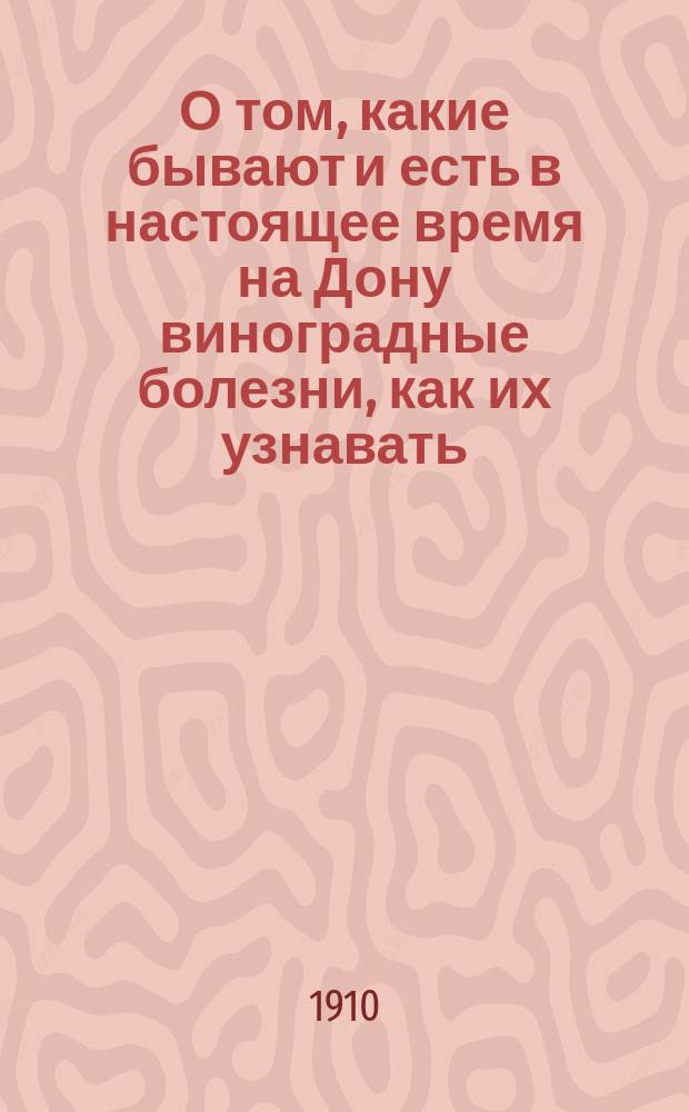 О том, какие бывают и есть в настоящее время на Дону виноградные болезни, как их узнавать, как лечить и предохранять виноградники от заболеваний и как составлять всевозможные растворы (лекарства) для обрызгивания