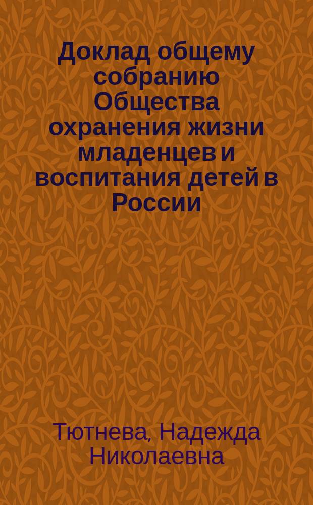 Доклад общему собранию Общества охранения жизни младенцев и воспитания детей в России : (Прочит. 6 янв. инициаторшей Н. Тютневой)