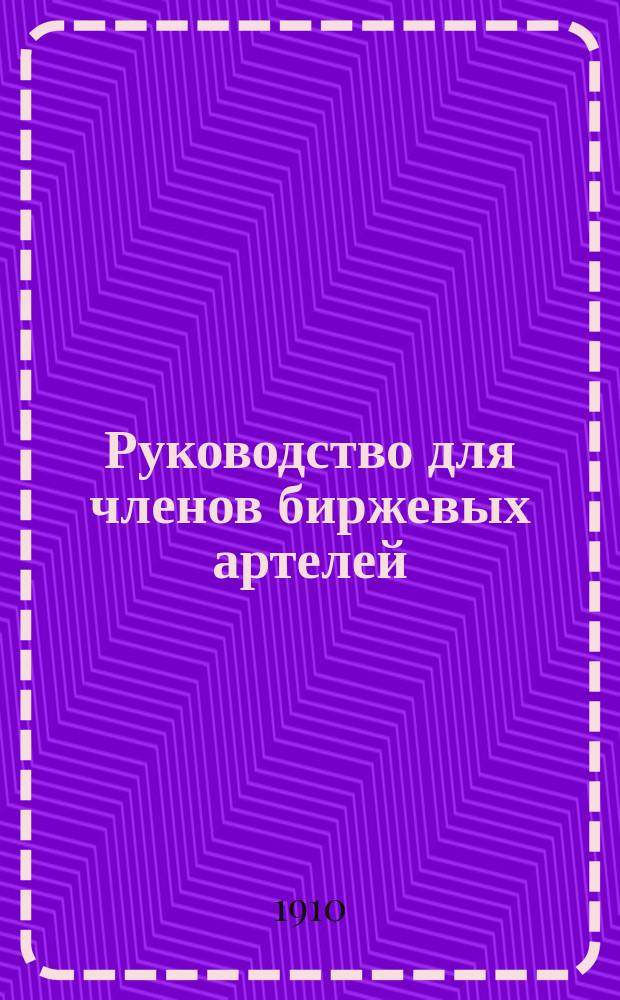 Руководство для членов биржевых артелей : Служба бирж. артелей в конторах разного рода торг. банков, в правительств. и обществ. учреждениях, в учреждениях ипотеч. кредита... и проч