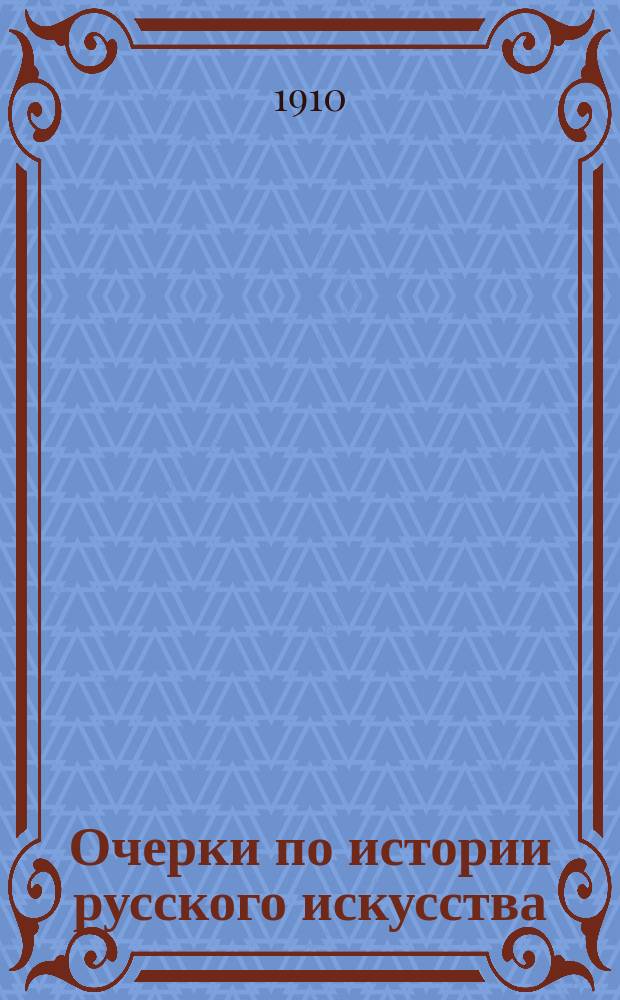 Очерки по истории русского искусства : Из лекций, чит. в Моск. археол. ин-те в 1908/9 акад. г. Т. 1-. Т. 1 : Русская живопись до XV века включительно