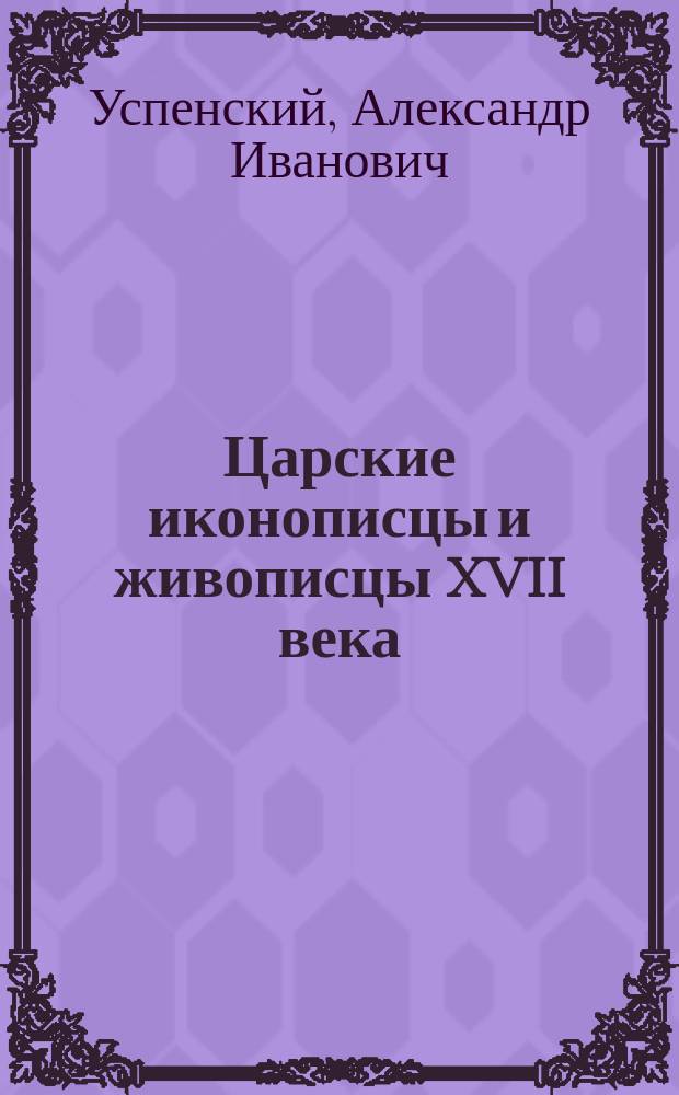 Царские иконописцы и живописцы XVII века : Т. 1-