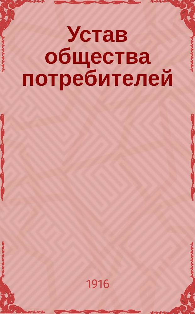Устав общества потребителей : Типовой : Утв. министром вн. дел 13 мая 1897 г.