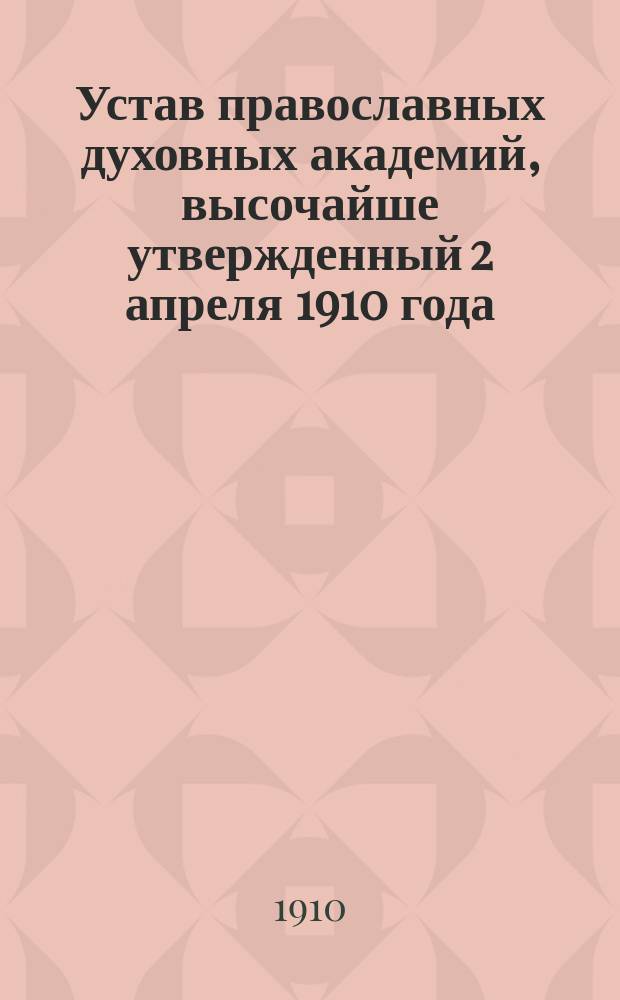 Устав православных духовных академий, высочайше утвержденный 2 апреля 1910 года