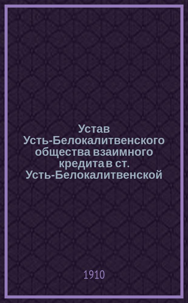 Устав Усть-Белокалитвенского общества взаимного кредита в ст. Усть-Белокалитвенской : Обл. В.Д. (Донец. окр.) : Утв. 9 февр. 1910 г.