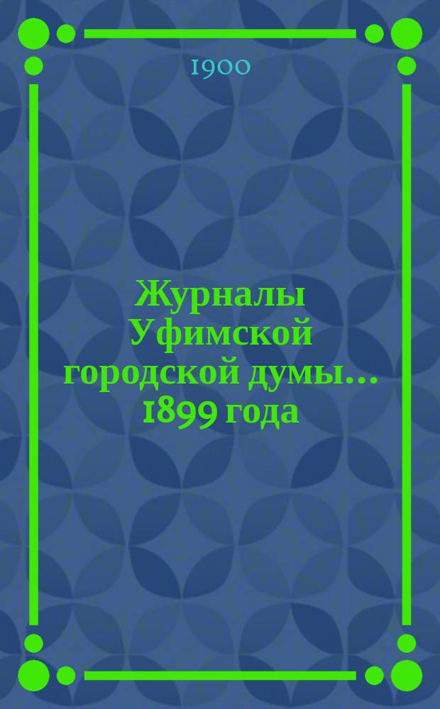 Журналы Уфимской городской думы... 1899 года